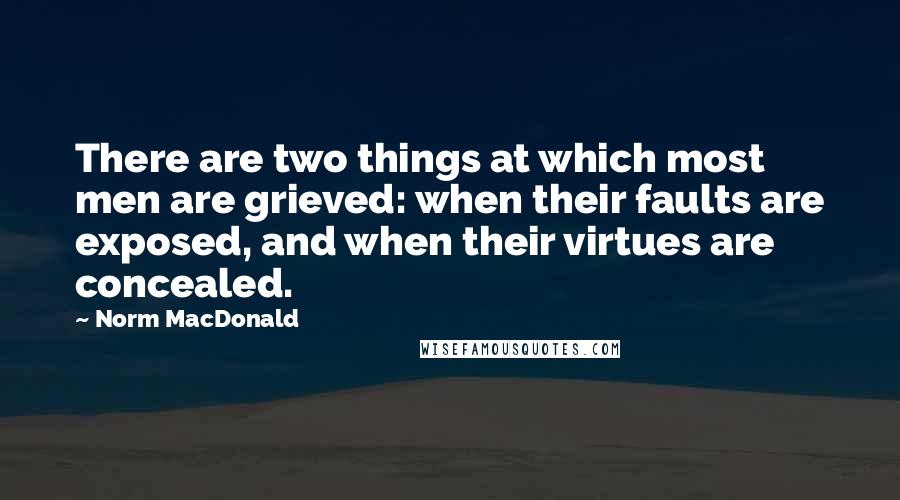 Norm MacDonald Quotes: There are two things at which most men are grieved: when their faults are exposed, and when their virtues are concealed.