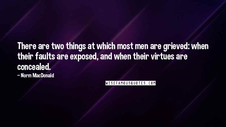 Norm MacDonald Quotes: There are two things at which most men are grieved: when their faults are exposed, and when their virtues are concealed.