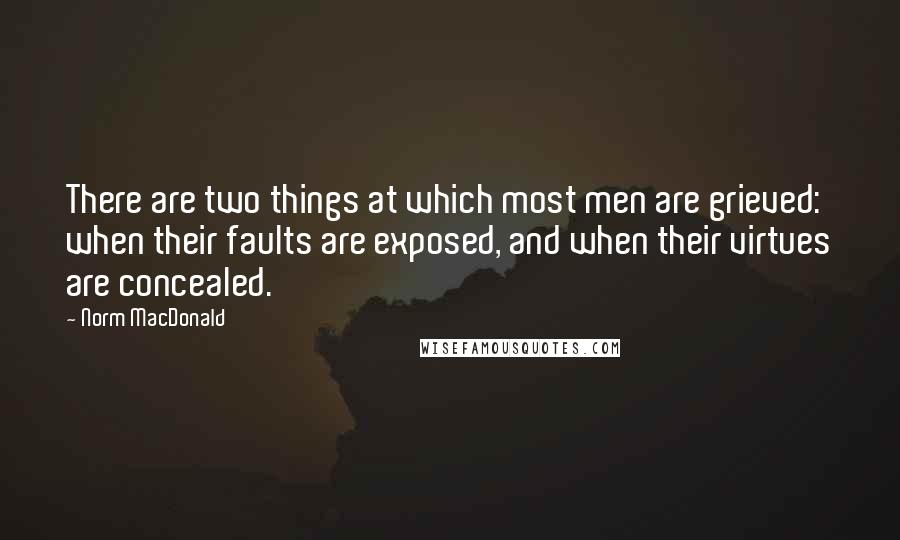 Norm MacDonald Quotes: There are two things at which most men are grieved: when their faults are exposed, and when their virtues are concealed.