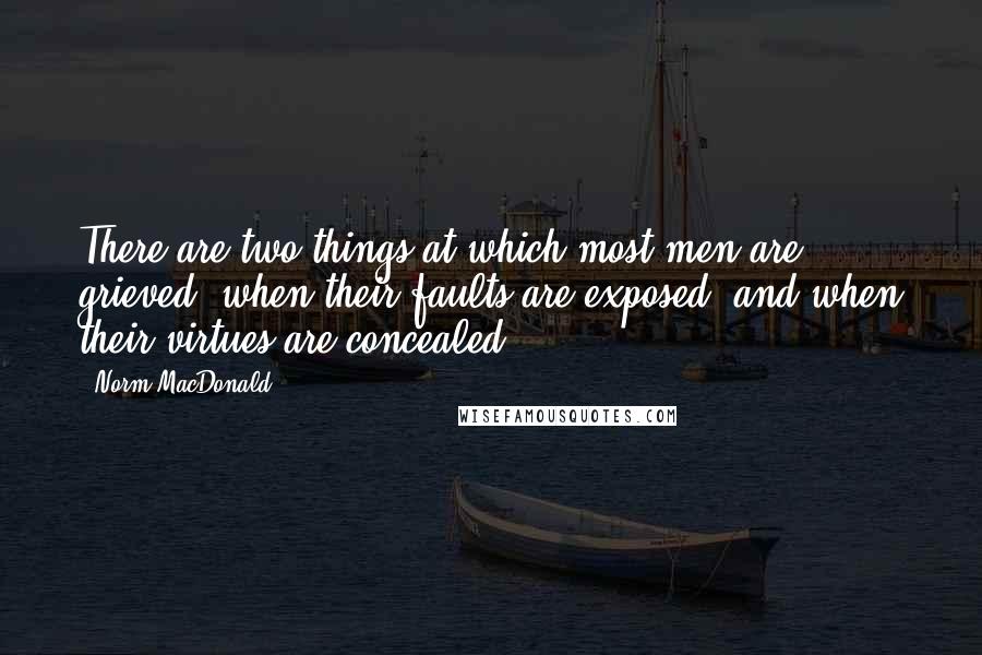 Norm MacDonald Quotes: There are two things at which most men are grieved: when their faults are exposed, and when their virtues are concealed.