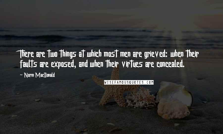 Norm MacDonald Quotes: There are two things at which most men are grieved: when their faults are exposed, and when their virtues are concealed.