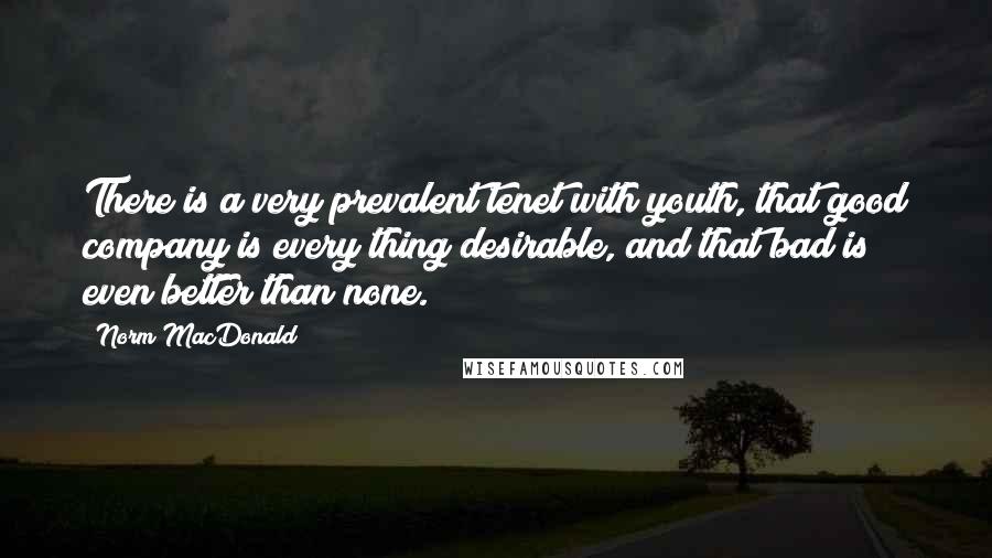 Norm MacDonald Quotes: There is a very prevalent tenet with youth, that good company is every thing desirable, and that bad is even better than none.