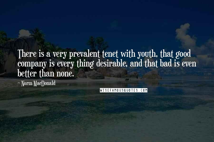 Norm MacDonald Quotes: There is a very prevalent tenet with youth, that good company is every thing desirable, and that bad is even better than none.