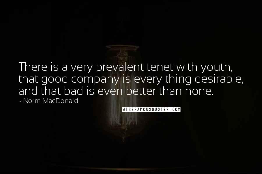 Norm MacDonald Quotes: There is a very prevalent tenet with youth, that good company is every thing desirable, and that bad is even better than none.