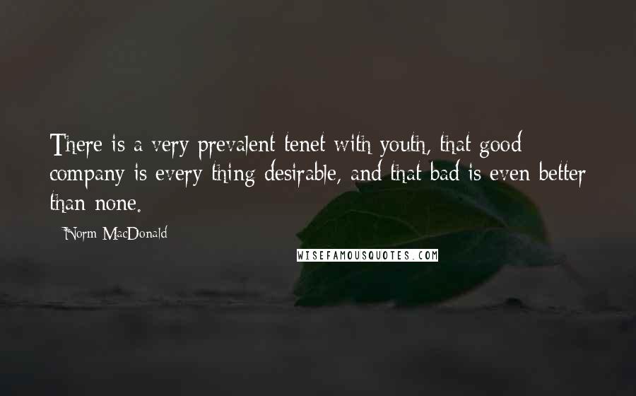 Norm MacDonald Quotes: There is a very prevalent tenet with youth, that good company is every thing desirable, and that bad is even better than none.