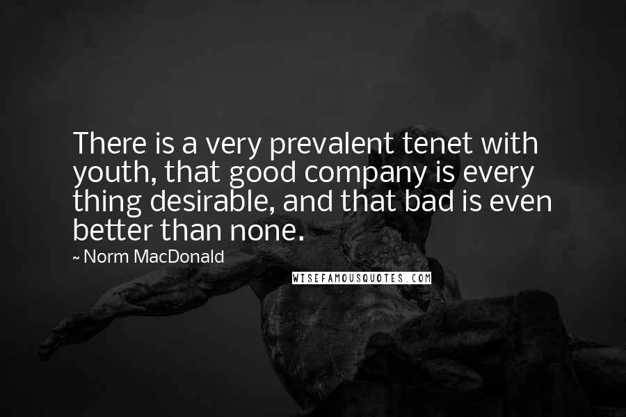 Norm MacDonald Quotes: There is a very prevalent tenet with youth, that good company is every thing desirable, and that bad is even better than none.