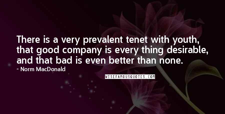 Norm MacDonald Quotes: There is a very prevalent tenet with youth, that good company is every thing desirable, and that bad is even better than none.