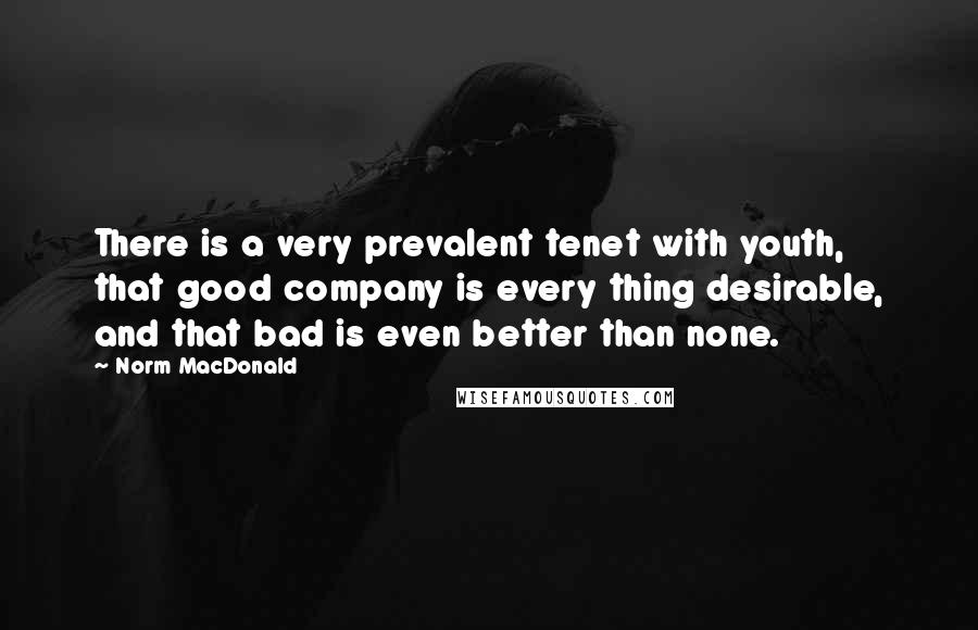 Norm MacDonald Quotes: There is a very prevalent tenet with youth, that good company is every thing desirable, and that bad is even better than none.