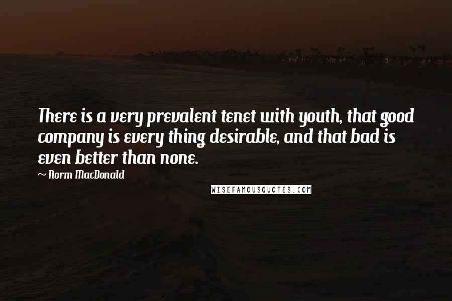 Norm MacDonald Quotes: There is a very prevalent tenet with youth, that good company is every thing desirable, and that bad is even better than none.