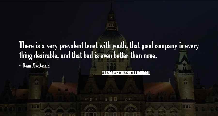 Norm MacDonald Quotes: There is a very prevalent tenet with youth, that good company is every thing desirable, and that bad is even better than none.
