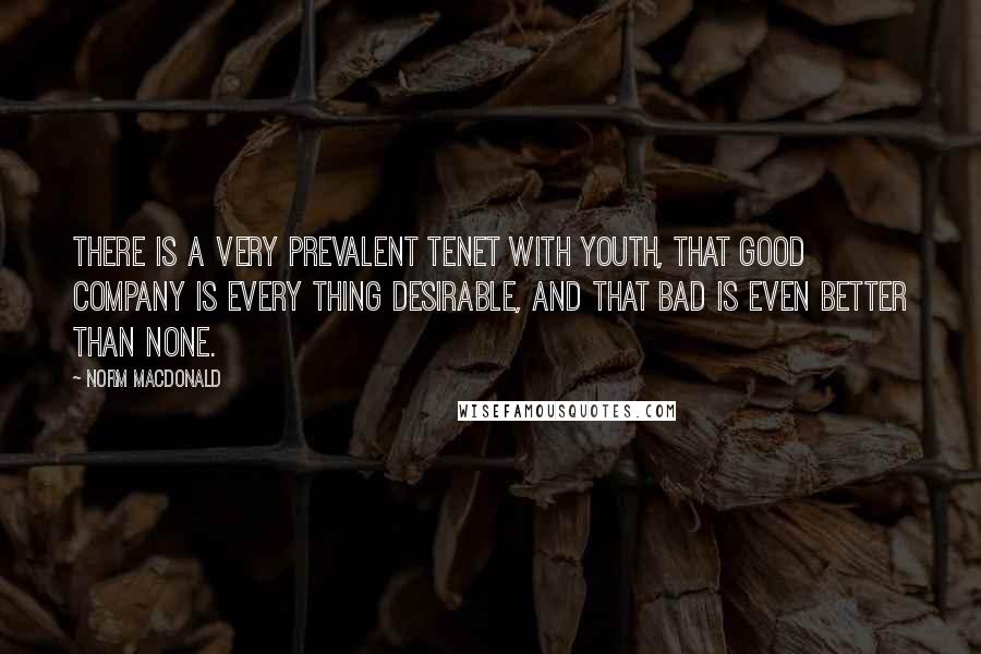 Norm MacDonald Quotes: There is a very prevalent tenet with youth, that good company is every thing desirable, and that bad is even better than none.