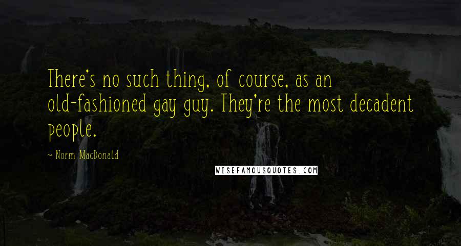 Norm MacDonald Quotes: There's no such thing, of course, as an old-fashioned gay guy. They're the most decadent people.