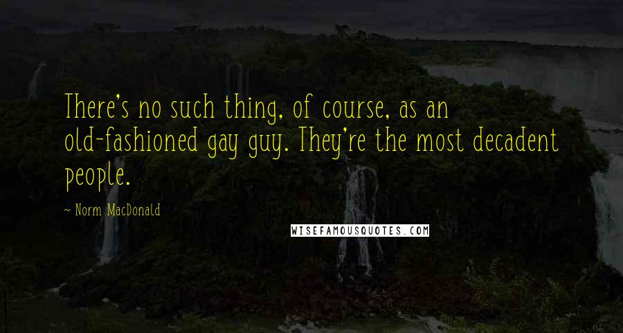Norm MacDonald Quotes: There's no such thing, of course, as an old-fashioned gay guy. They're the most decadent people.