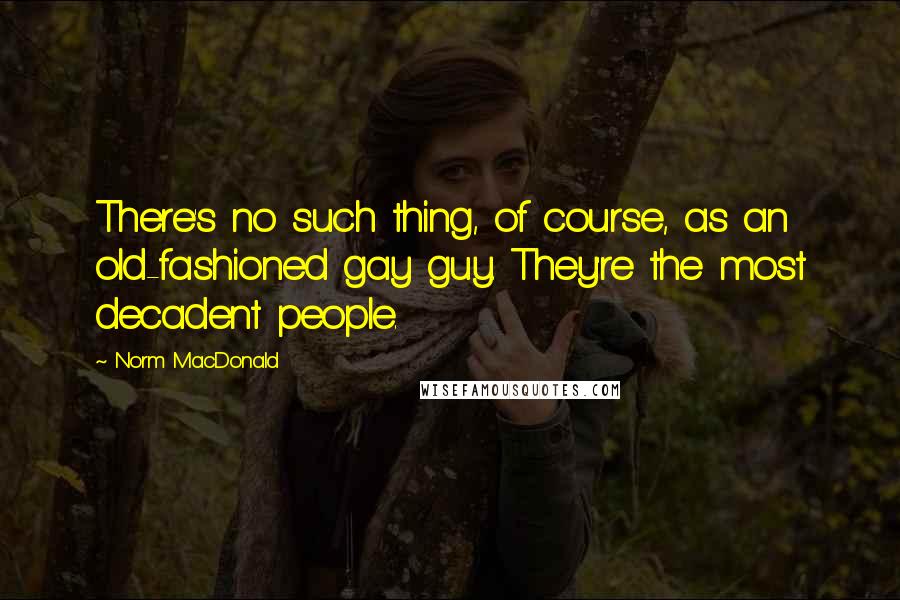 Norm MacDonald Quotes: There's no such thing, of course, as an old-fashioned gay guy. They're the most decadent people.