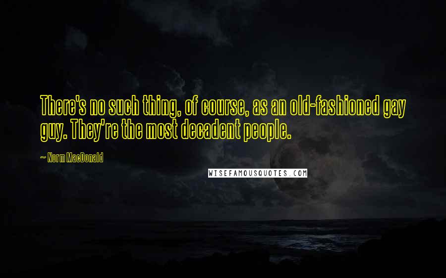 Norm MacDonald Quotes: There's no such thing, of course, as an old-fashioned gay guy. They're the most decadent people.