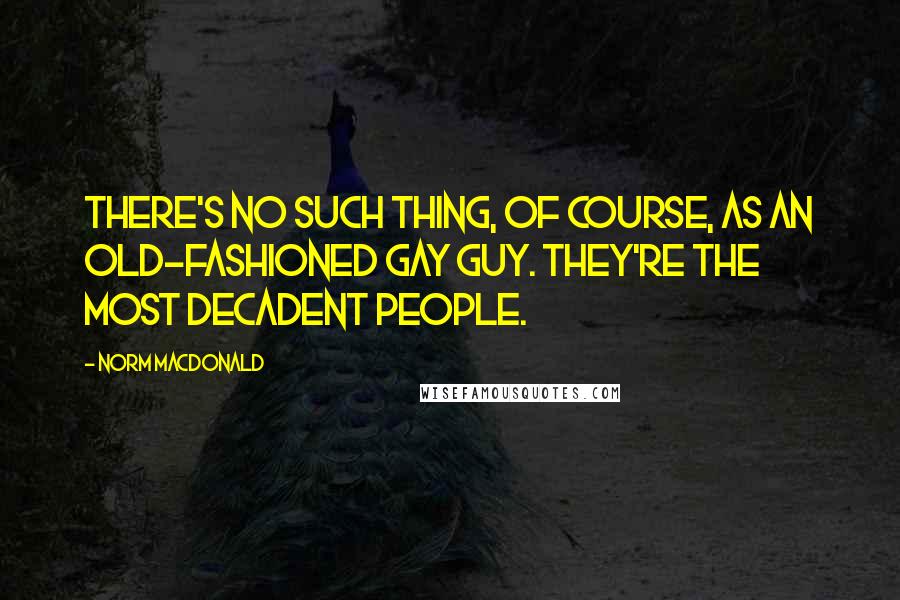 Norm MacDonald Quotes: There's no such thing, of course, as an old-fashioned gay guy. They're the most decadent people.