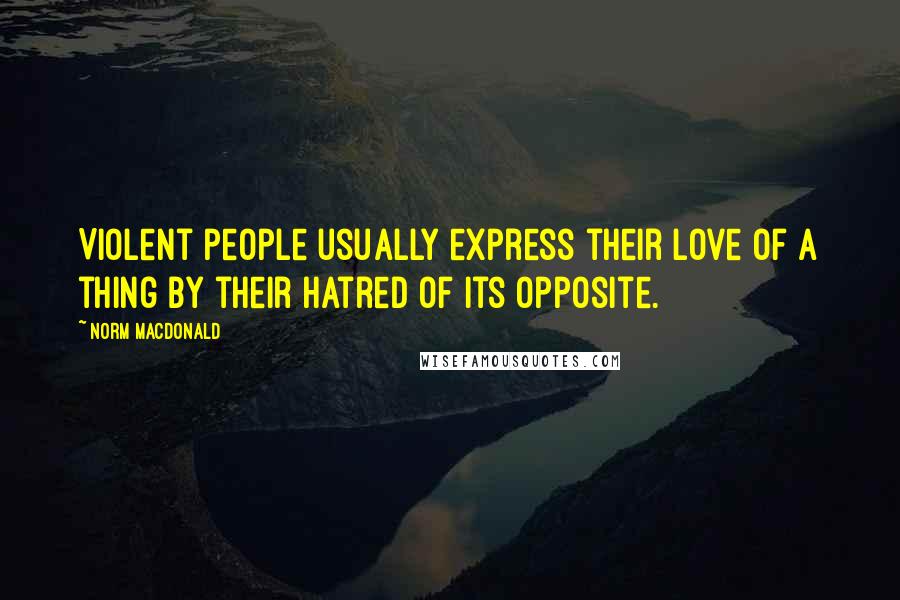 Norm MacDonald Quotes: Violent people usually express their love of a thing by their hatred of its opposite.