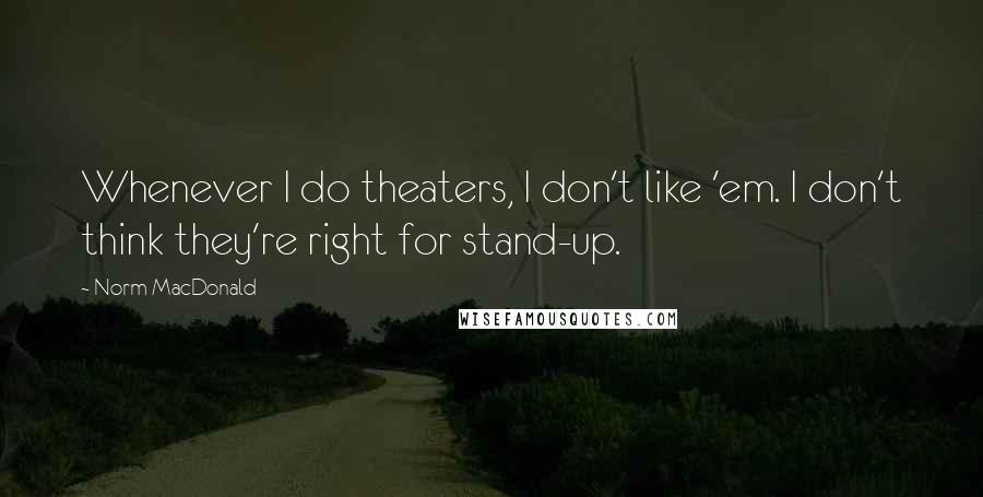 Norm MacDonald Quotes: Whenever I do theaters, I don't like 'em. I don't think they're right for stand-up.