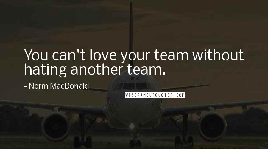 Norm MacDonald Quotes: You can't love your team without hating another team.