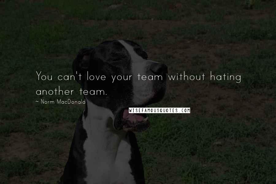 Norm MacDonald Quotes: You can't love your team without hating another team.