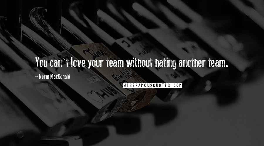 Norm MacDonald Quotes: You can't love your team without hating another team.