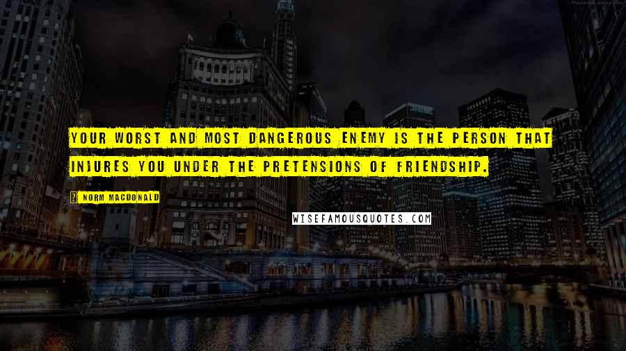 Norm MacDonald Quotes: Your worst and most dangerous enemy is the person that injures you under the pretensions of friendship.