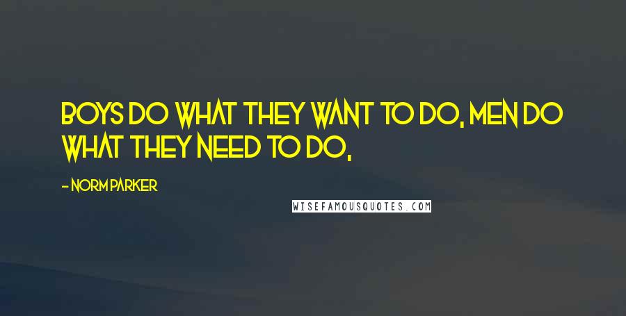 Norm Parker Quotes: Boys do what they want to do, Men do what they need to do,