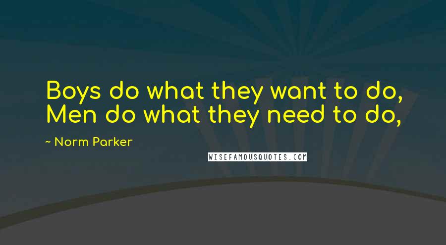 Norm Parker Quotes: Boys do what they want to do, Men do what they need to do,