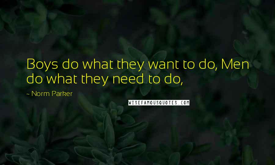 Norm Parker Quotes: Boys do what they want to do, Men do what they need to do,