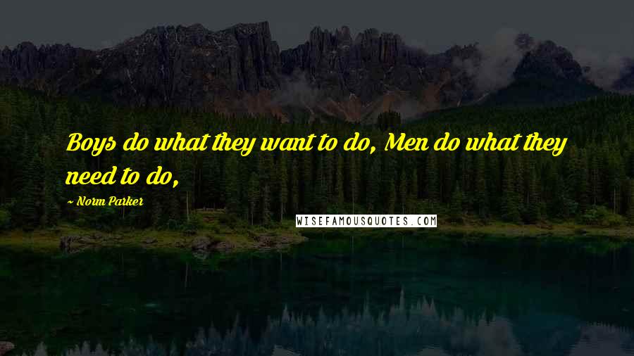 Norm Parker Quotes: Boys do what they want to do, Men do what they need to do,