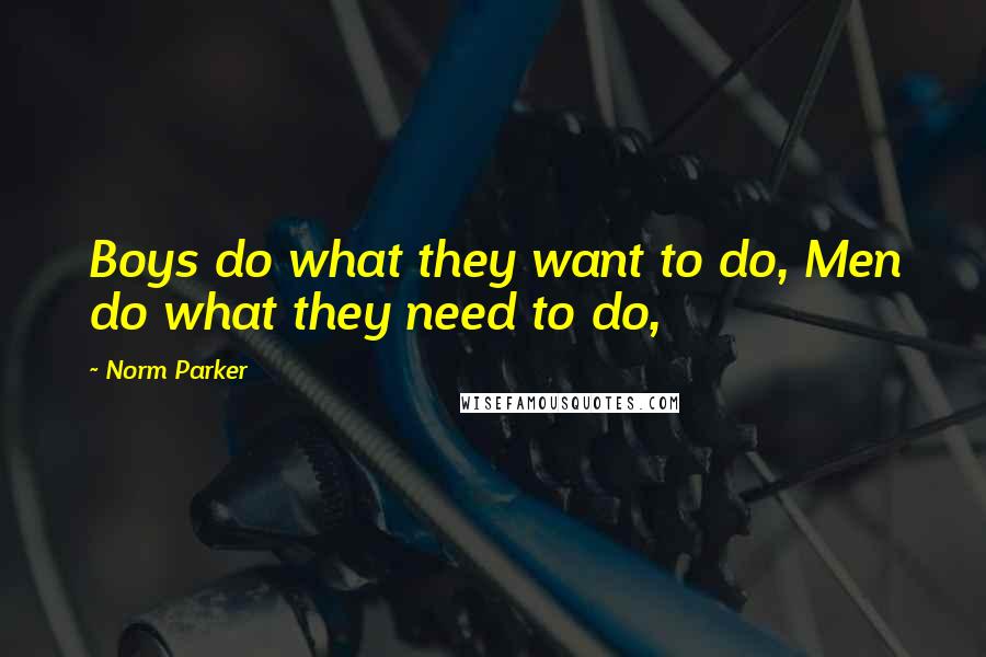 Norm Parker Quotes: Boys do what they want to do, Men do what they need to do,