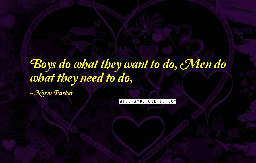 Norm Parker Quotes: Boys do what they want to do, Men do what they need to do,