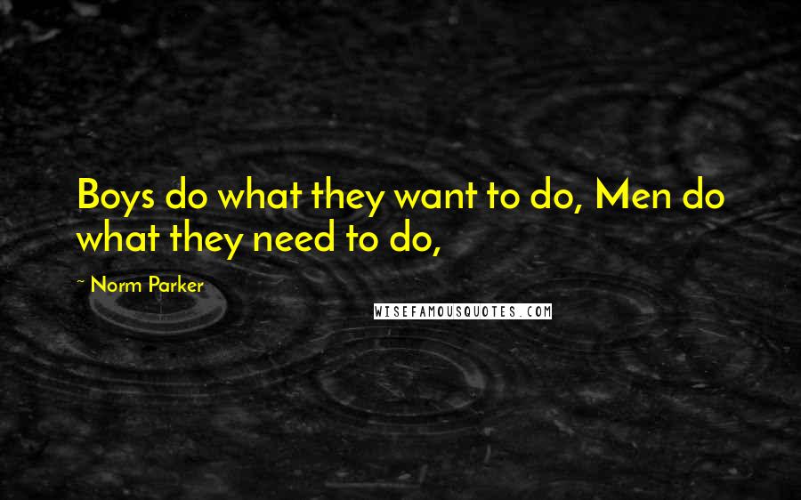 Norm Parker Quotes: Boys do what they want to do, Men do what they need to do,