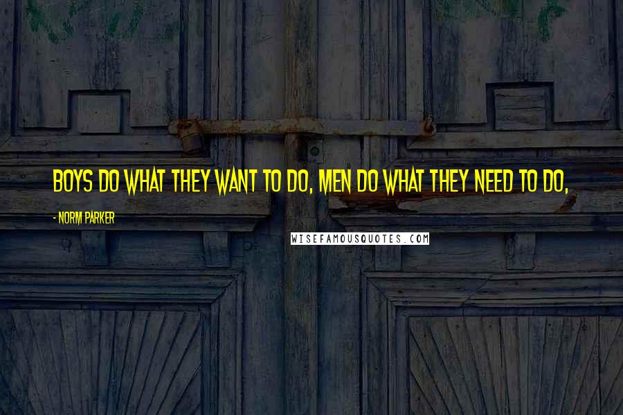 Norm Parker Quotes: Boys do what they want to do, Men do what they need to do,