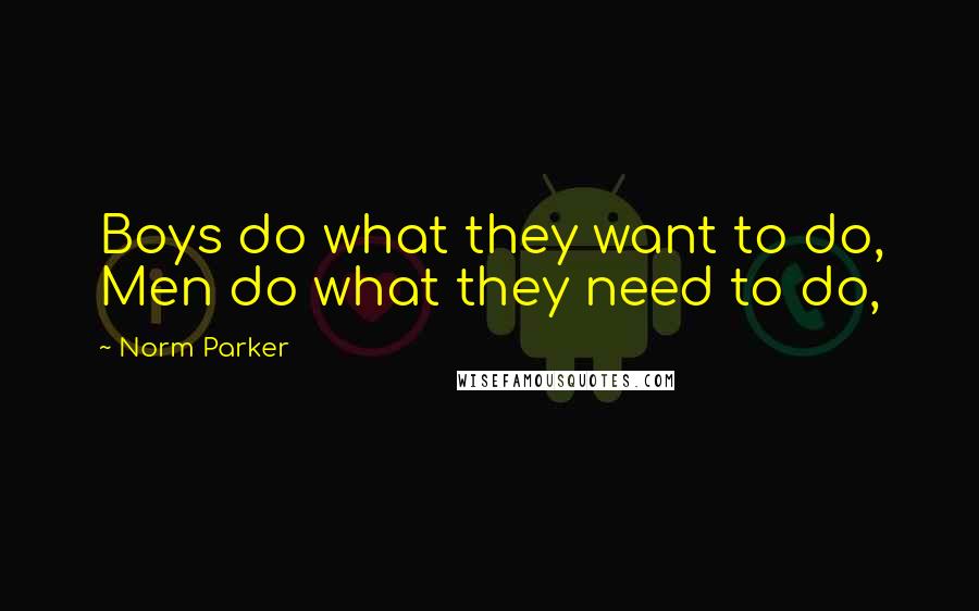 Norm Parker Quotes: Boys do what they want to do, Men do what they need to do,