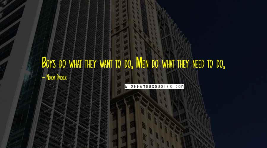 Norm Parker Quotes: Boys do what they want to do, Men do what they need to do,