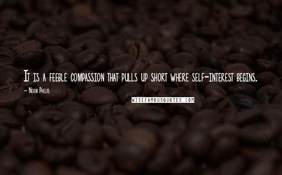 Norm Phelps Quotes: It is a feeble compassion that pulls up short where self-interest begins.
