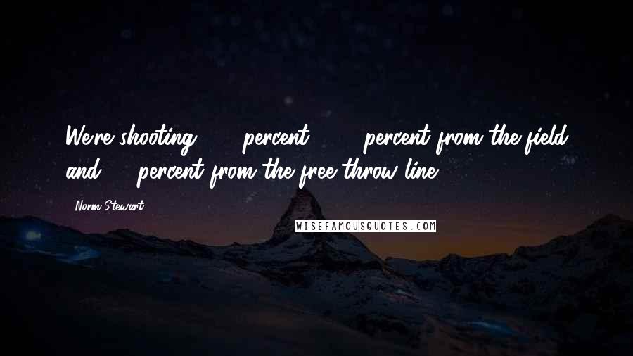 Norm Stewart Quotes: We're shooting 100 percent - 60 percent from the field and 40 percent from the free-throw line.