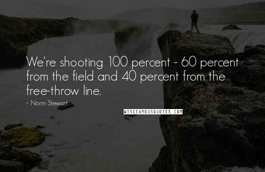 Norm Stewart Quotes: We're shooting 100 percent - 60 percent from the field and 40 percent from the free-throw line.