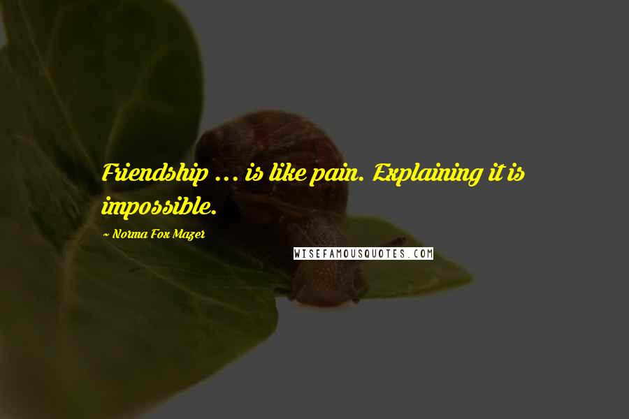 Norma Fox Mazer Quotes: Friendship ... is like pain. Explaining it is impossible.