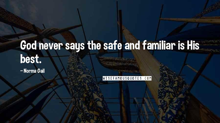 Norma Gail Quotes: God never says the safe and familiar is His best.