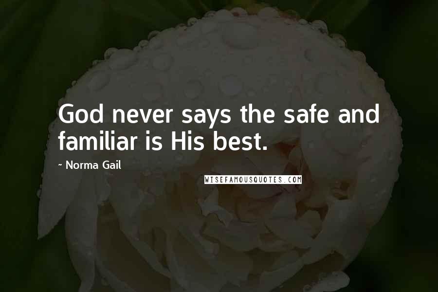 Norma Gail Quotes: God never says the safe and familiar is His best.