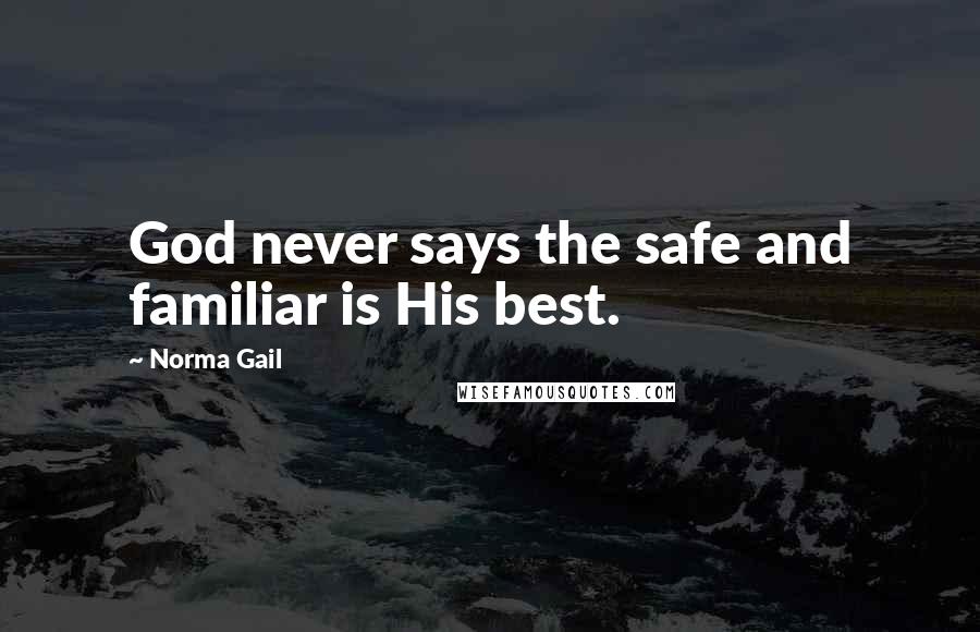 Norma Gail Quotes: God never says the safe and familiar is His best.