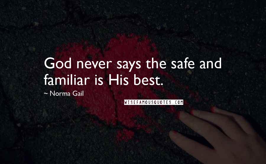 Norma Gail Quotes: God never says the safe and familiar is His best.