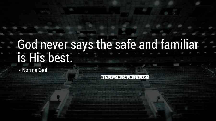 Norma Gail Quotes: God never says the safe and familiar is His best.