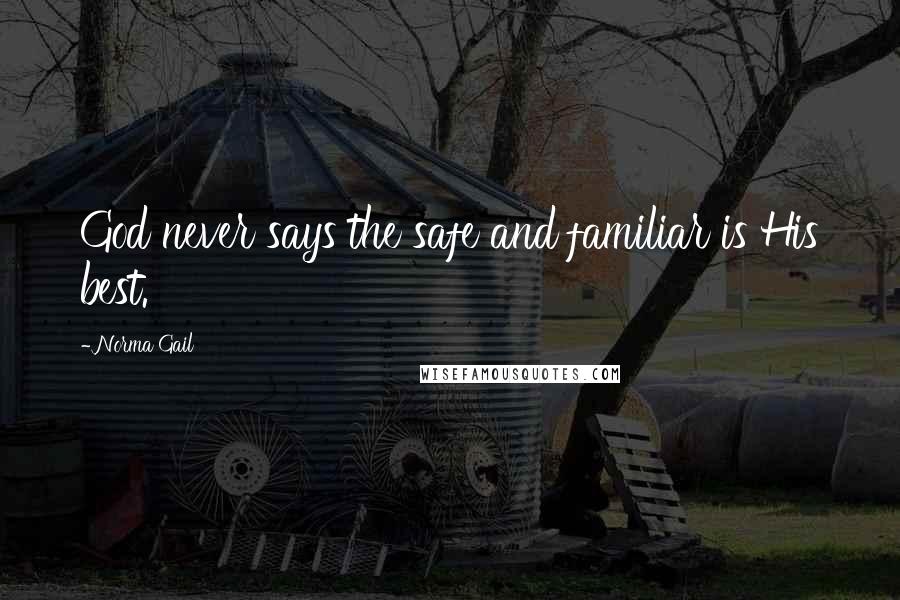 Norma Gail Quotes: God never says the safe and familiar is His best.