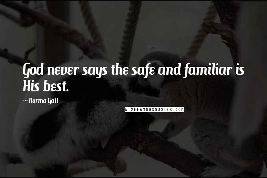 Norma Gail Quotes: God never says the safe and familiar is His best.