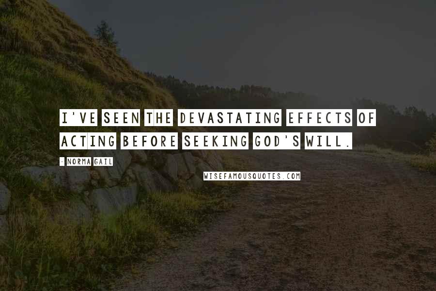 Norma Gail Quotes: I've seen the devastating effects of acting before seeking God's will.