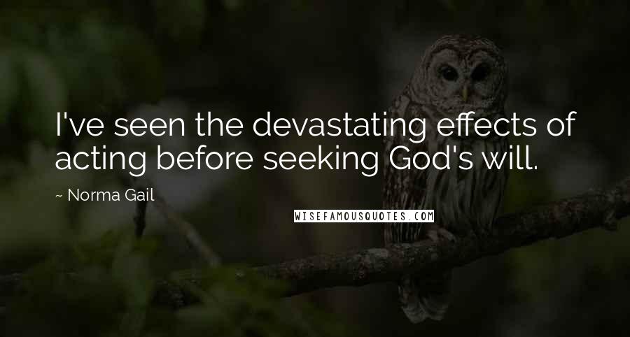 Norma Gail Quotes: I've seen the devastating effects of acting before seeking God's will.