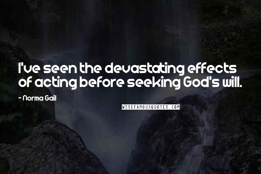 Norma Gail Quotes: I've seen the devastating effects of acting before seeking God's will.